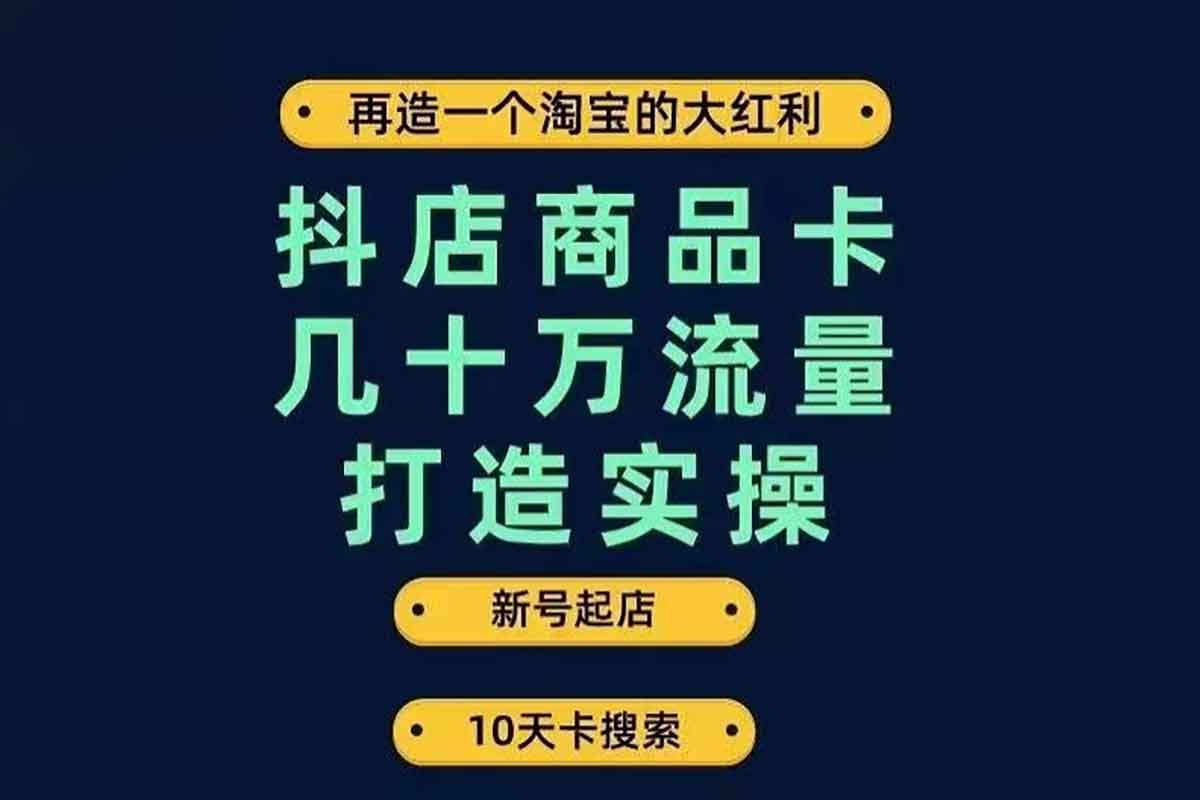 抖店商品卡几十万流量打造实操，从新号起店到一天几十万搜索、推荐流量完整实操步骤-IT黑科技