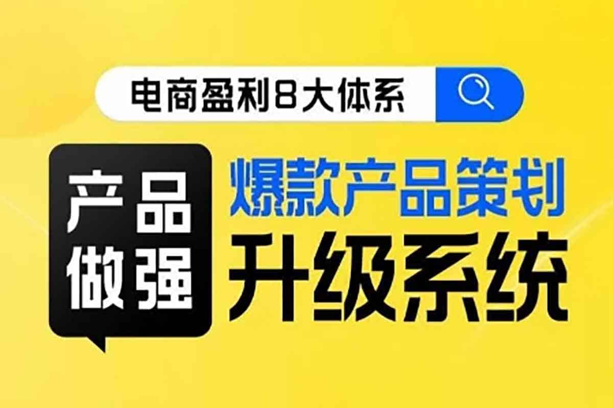 电商盈利8大体系 ·产品做强爆款产品策划系统升级线上课,全盘布局更能实现利润突破-IT黑科技